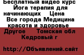 Бесплатный видео-курс “Йога-терапия для начинающих“ › Цена ­ 10 - Все города Медицина, красота и здоровье » Другое   . Томская обл.,Кедровый г.